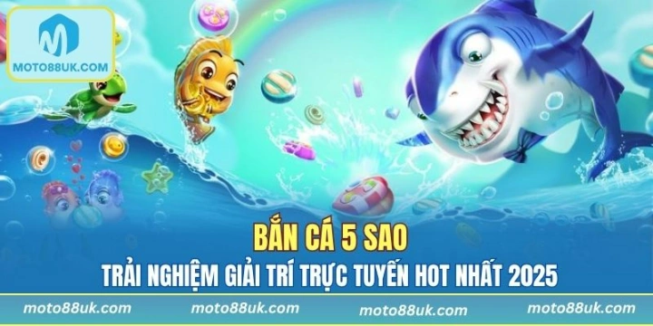 Bắn Cá 5 Sao - Trải Nghiệm Giải Trí Trực Tuyến Hot Nhất 2025