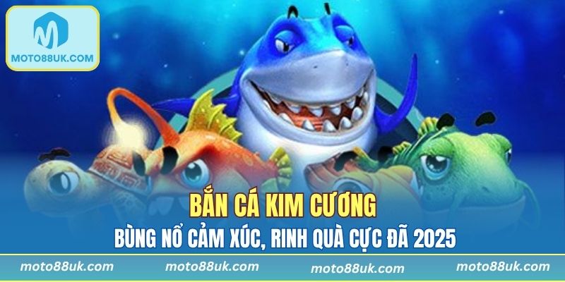 Bắn Cá Kim Cương - Bùng Nổ Cảm Xúc, Rinh Quà Cực Đã 2025