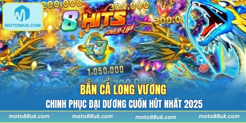 Bắn Cá Long Vương - Chinh Phục Đại Dương Cuốn Hút Nhất 2025