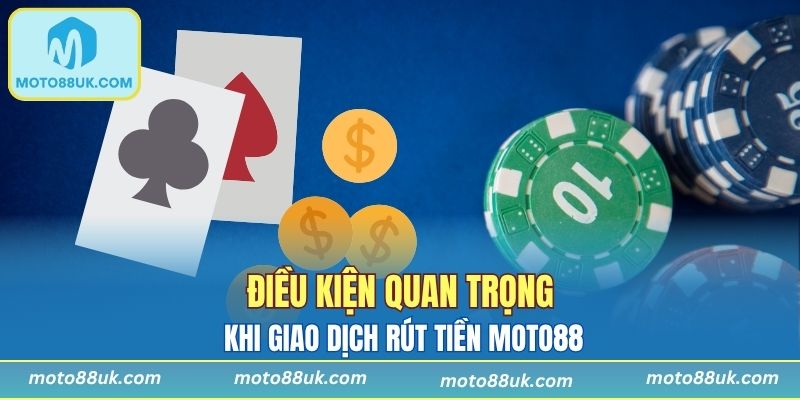 Điều kiện quan trọng khi giao dịch rút tiền MOTO88