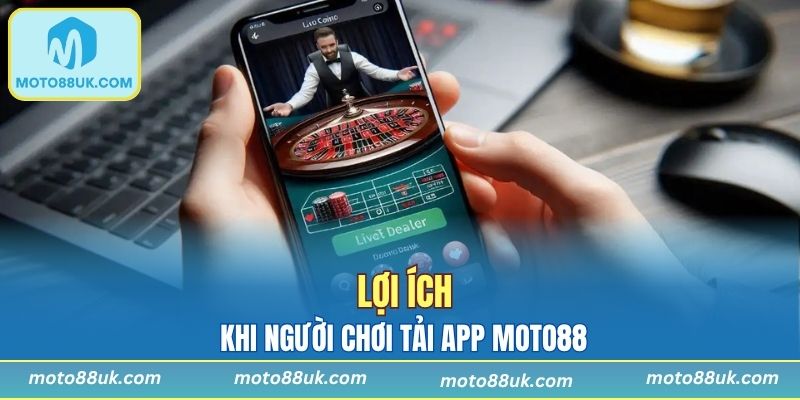 Lợi ích khi người chơi tải app Moto88
