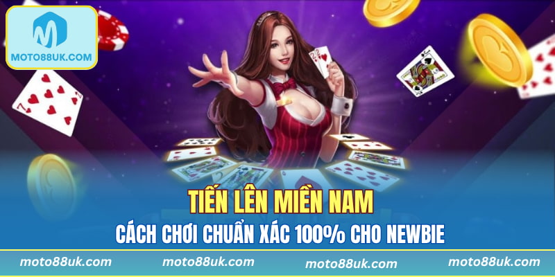 Tiến Lên Miền Nam - Cách Chơi Chuẩn Xác 100% Cho Newbie